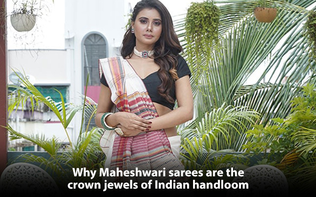 Why Maheshwari sarees are the crown jewels of Indian handloom
